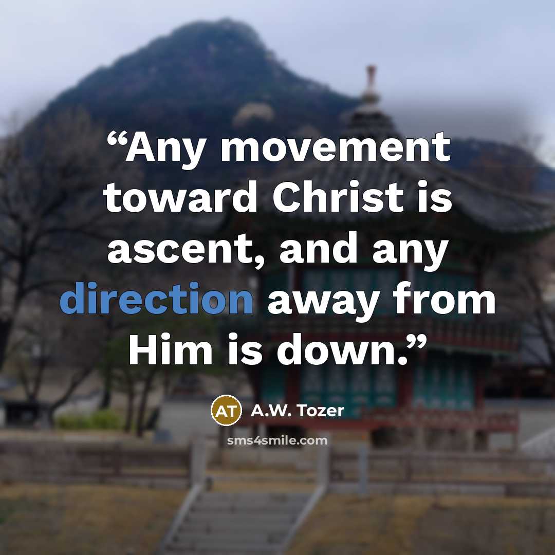 “Any movement toward Christ is ascent, and any direction away from Him is down.” quote by A.W. Tozer