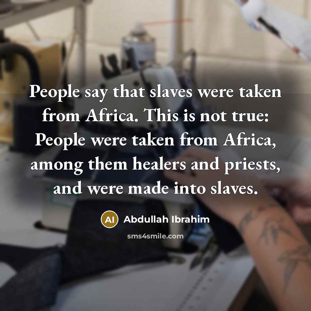 “People say that slaves were taken from Africa. This is…” quote by Abdullah Ibrahim