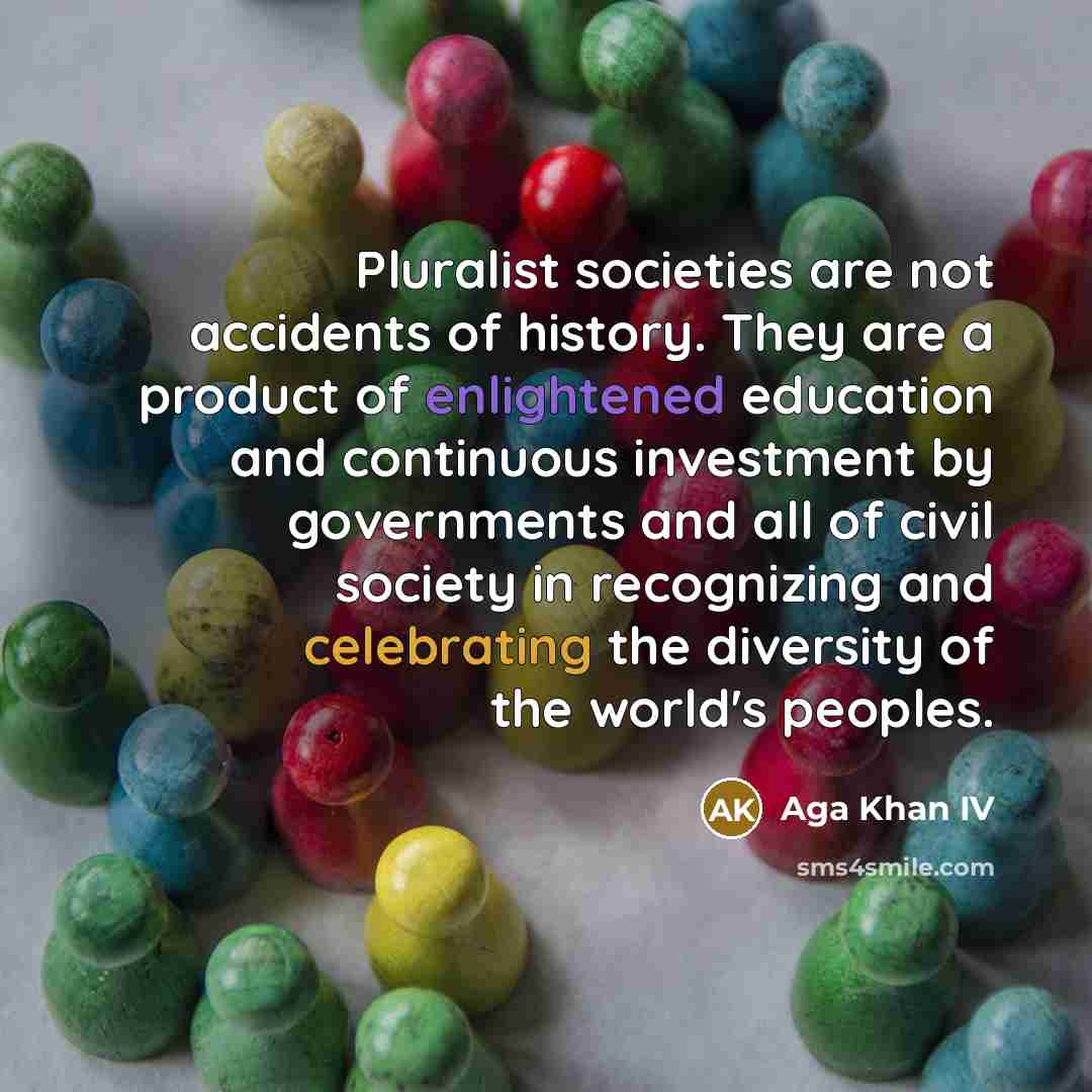 “Pluralist societies are not accidents of history. They are a…” quote by Aga Khan IV