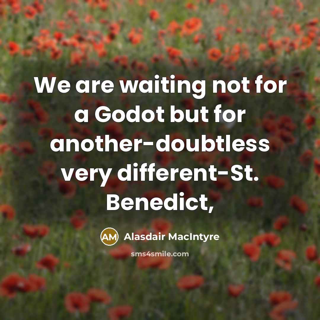 “We are waiting not for a Godot but for another-doubtless very different-St. Benedict,” quote by Alasdair MacIntyre