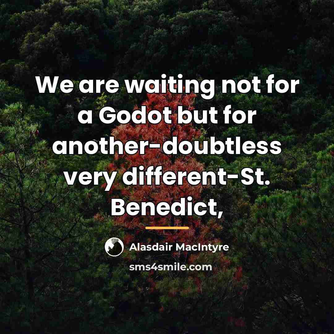 “We are waiting not for a Godot but for another-doubtless…” quote by Alasdair MacIntyre