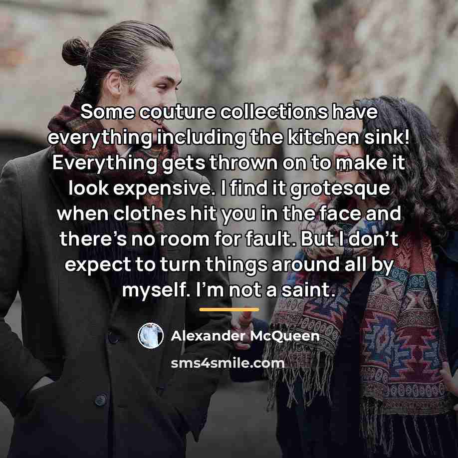“Some couture collections have everything including the kitchen sink! Everything…” quote by Alexander McQueen