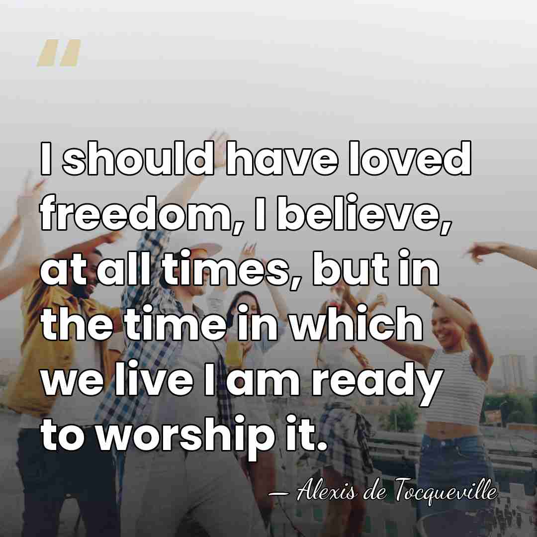 I should have loved freedom, I believe, at all times, but in&hellip; - Alexis de Tocqueville
