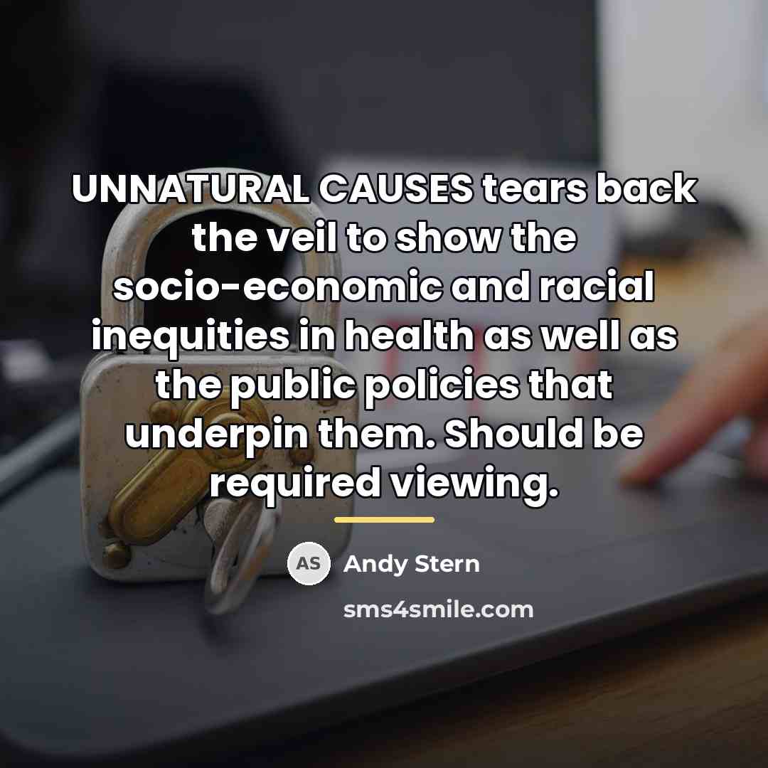 “UNNATURAL CAUSES tears back the veil to show the socio-economic…” quote by Andy Stern