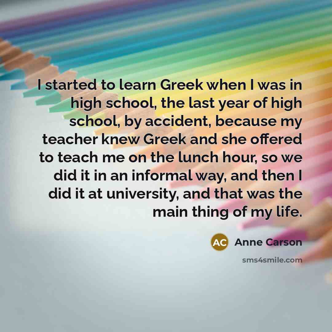 “I started to learn Greek when I was in high…” quote by Anne Carson