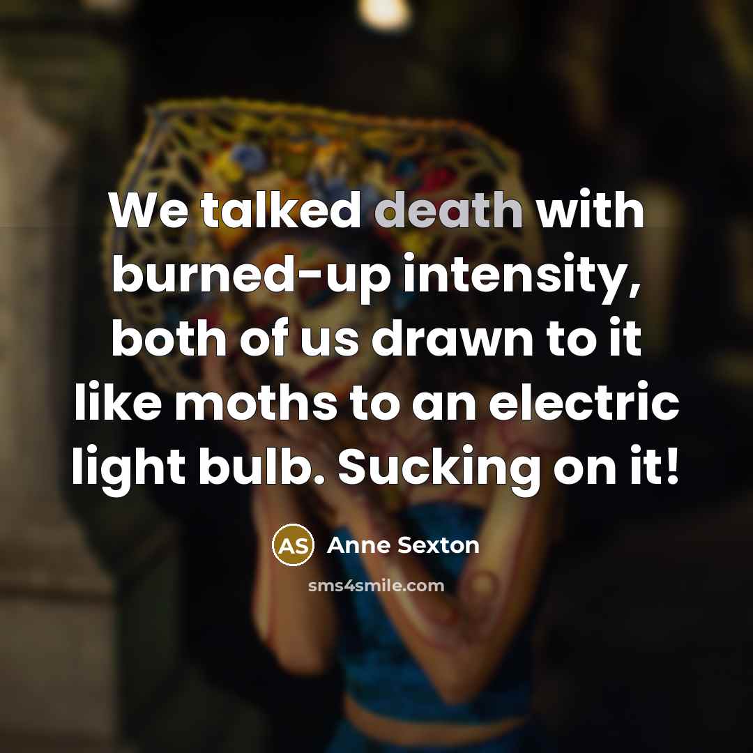 “We talked death with burned-up intensity, both of us drawn…” quote by Anne Sexton
