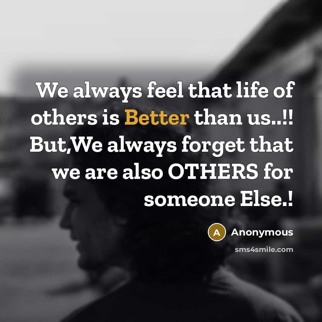 “We always feel that life of others is Better than us..!! But,We always forget that we are also OTHERS for someone Else.!” quote by Anonymous