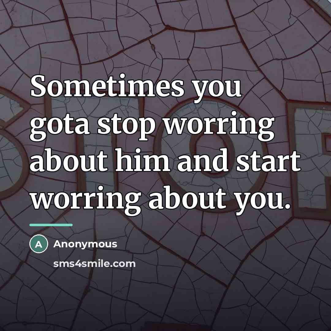 “Sometimes you gota stop worring about him and start worring…” quote by Anonymous