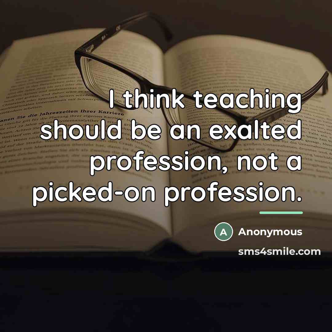 “I think teaching should be an exalted profession, not a…” quote by Anonymous