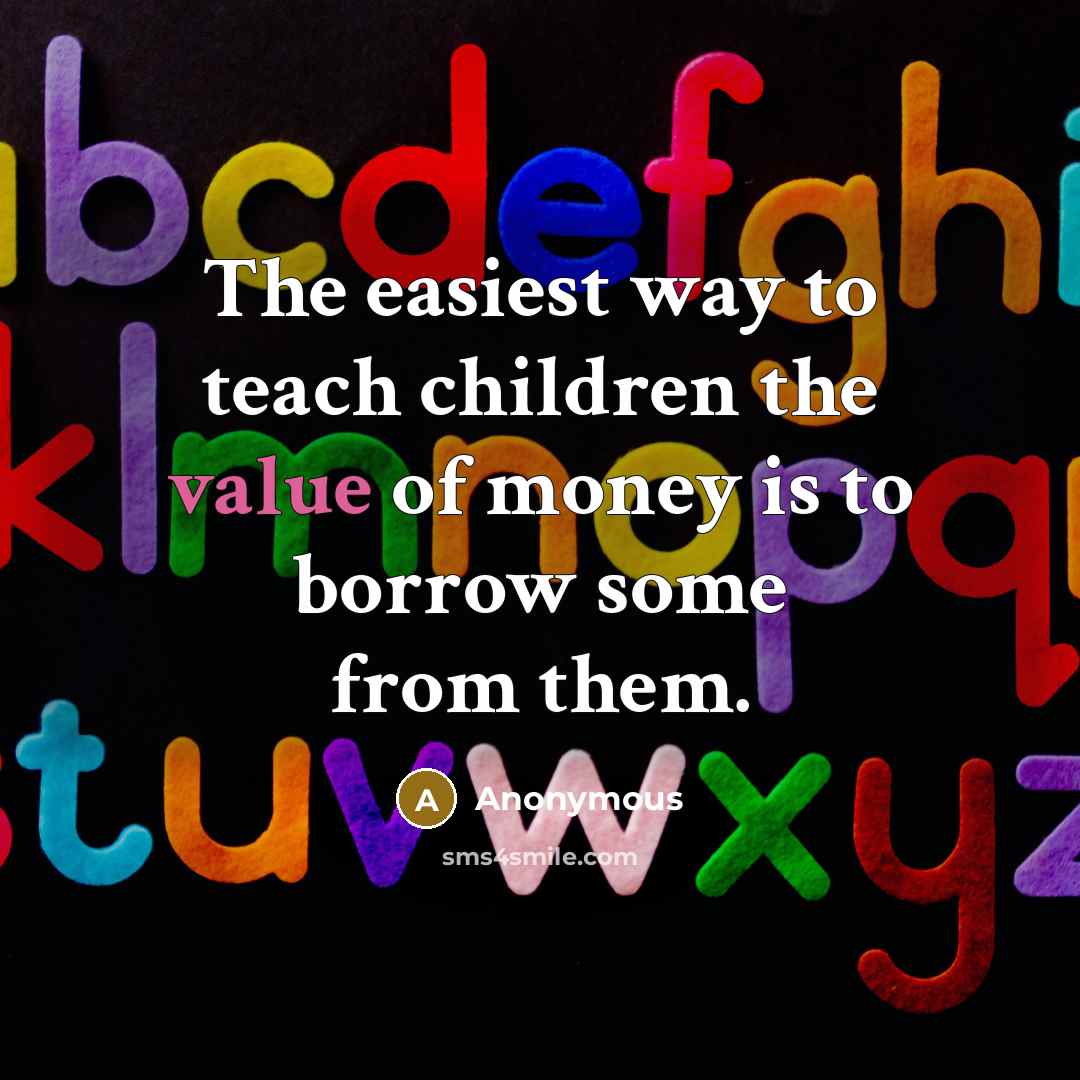 “The easiest way to teach children the value of money…” quote by Anonymous