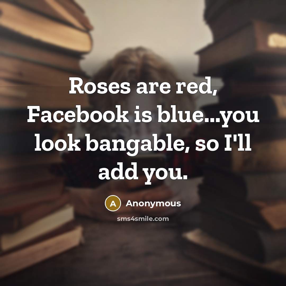 “Roses are red, Facebook is blue...you look bangable, so I'll…” quote by Anonymous