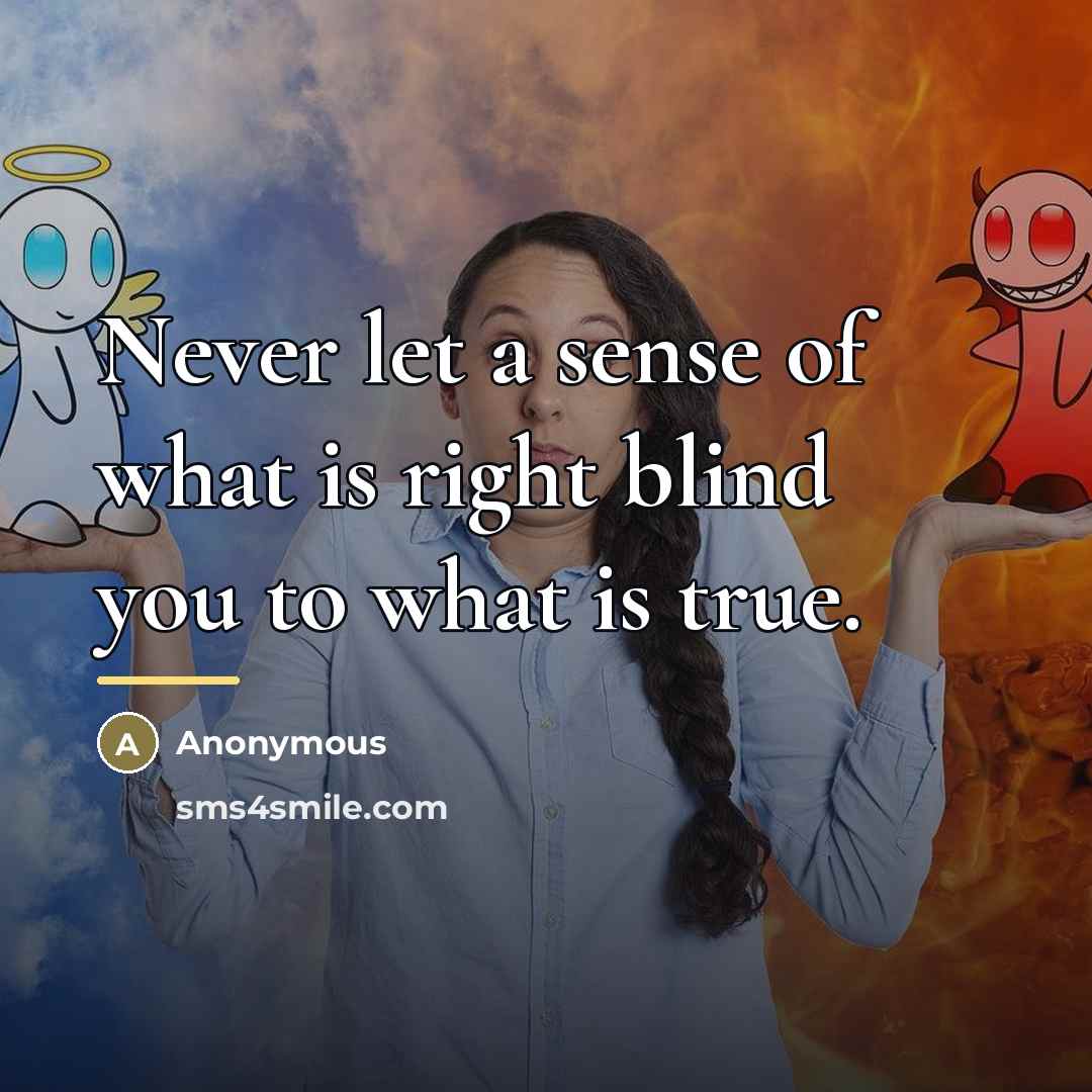 “Never let a sense of what is right blind you…” quote by Anonymous