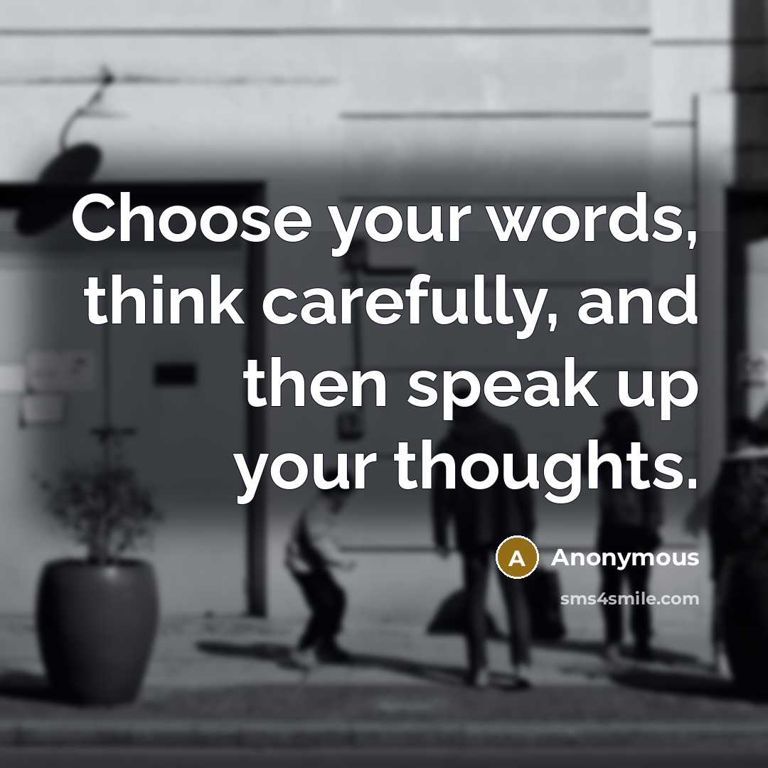 “Choose your words, think carefully, and then speak up your thoughts.” quote by Anonymous