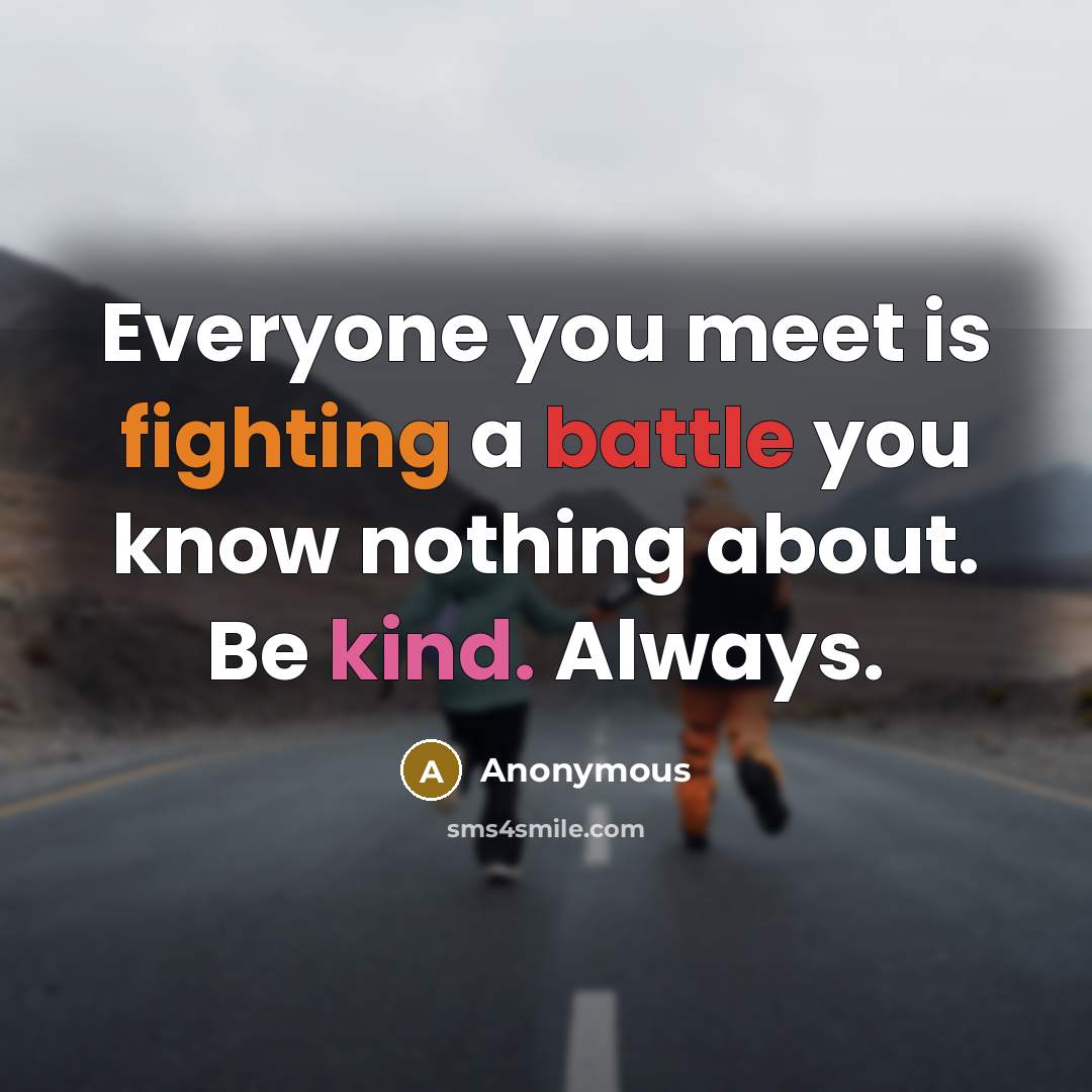 “Everyone you meet is fighting a battle you know nothing…” quote by Anonymous