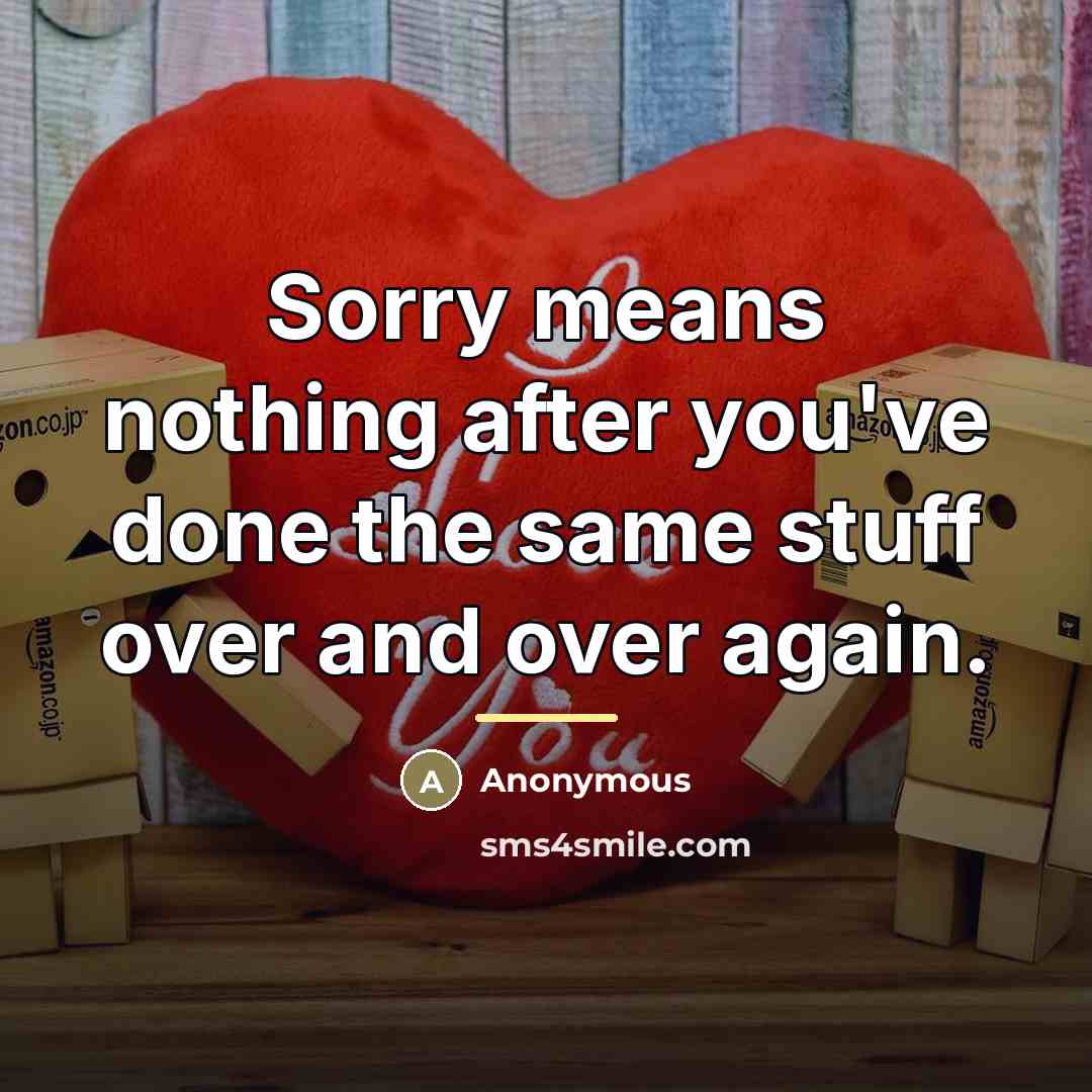 “Sorry means nothing after you've done the same stuff over…” quote by Anonymous