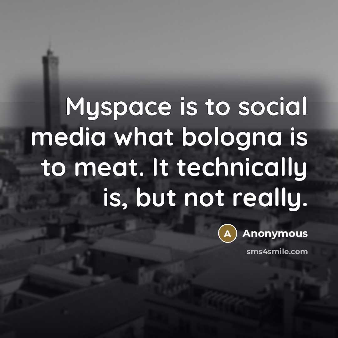 “Myspace is to social media what bologna is to meat.…” quote by Anonymous