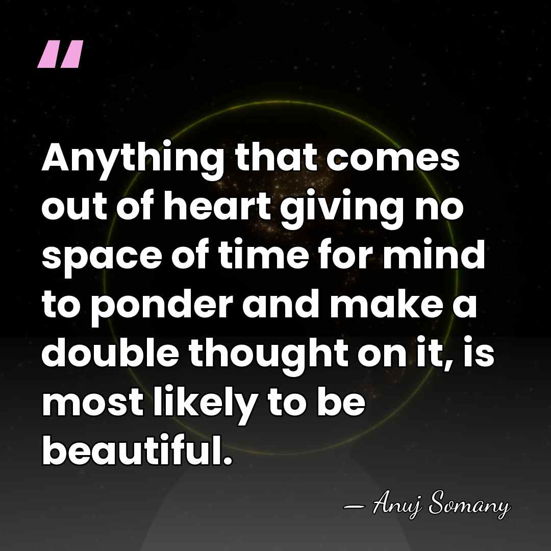 Anything that comes out of heart giving no space of time for&hellip; - Anuj Somany