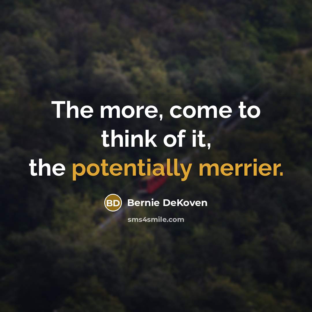 “The more, come to think of it, the potentially merrier.…” quote by Bernie DeKoven