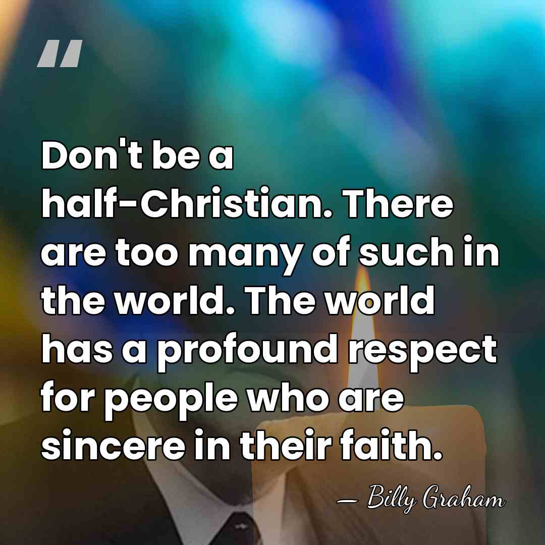 Don't be a half-Christian. There are too many of such in the&hellip; - Billy Graham