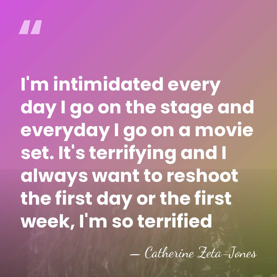 I'm intimidated every day I go on the stage and everyday I&hellip; - Catherine Zeta-Jones