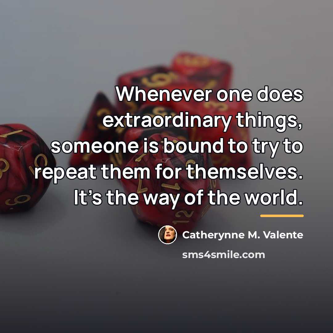 “Whenever one does extraordinary things, someone is bound to try…” quote by Catherynne M. Valente