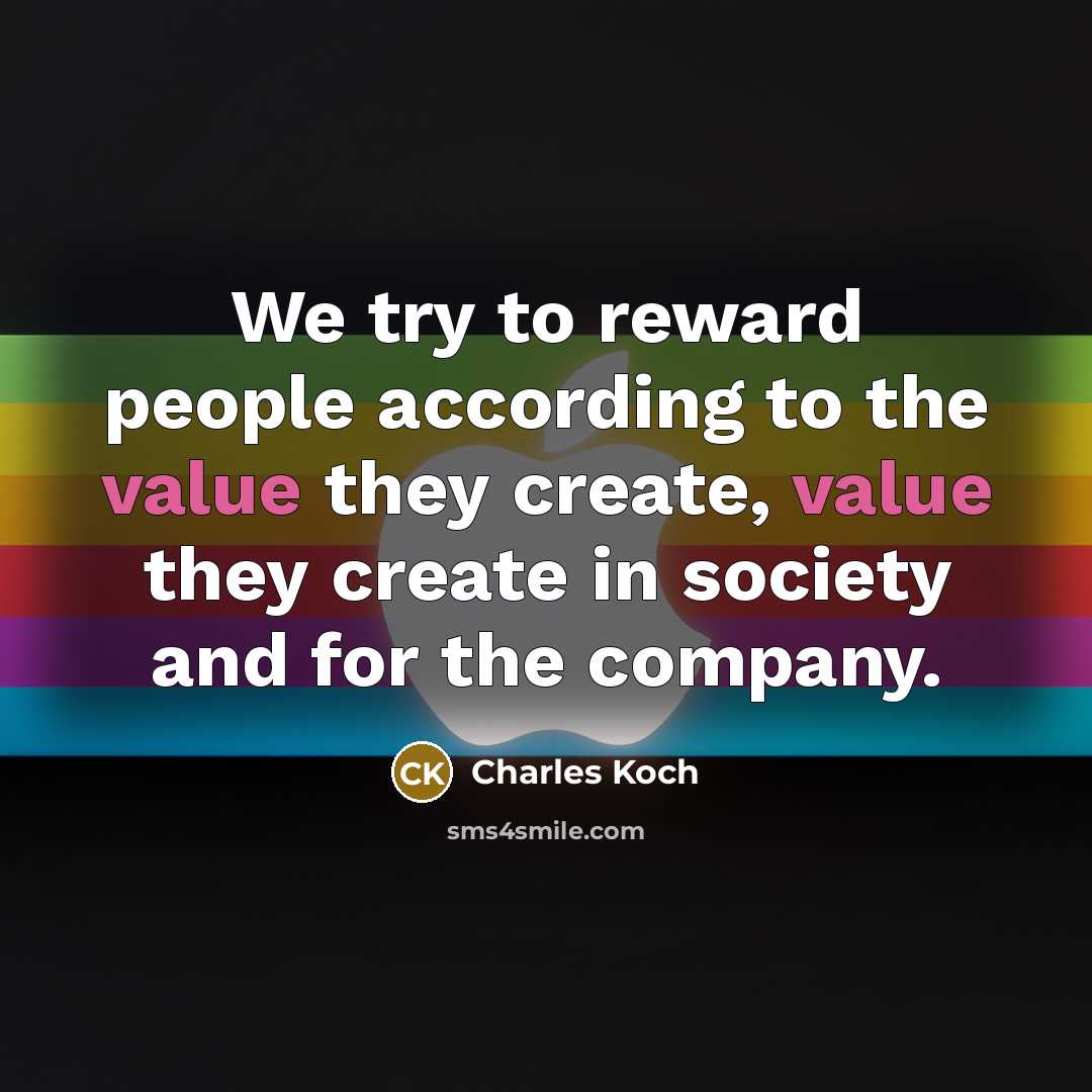 “We try to reward people according to the value they…” quote by Charles Koch