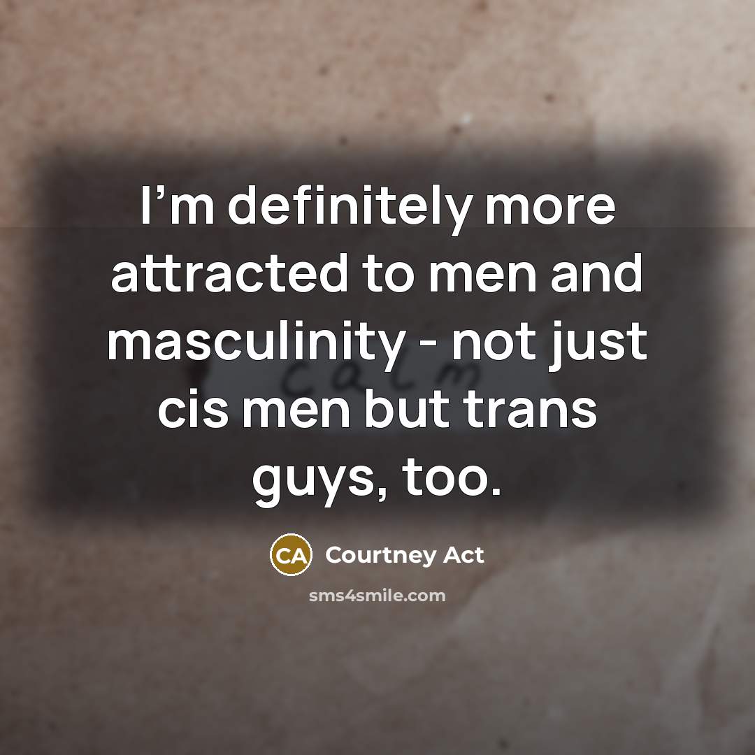 “I'm definitely more attracted to men and masculinity - not…” quote by Courtney Act