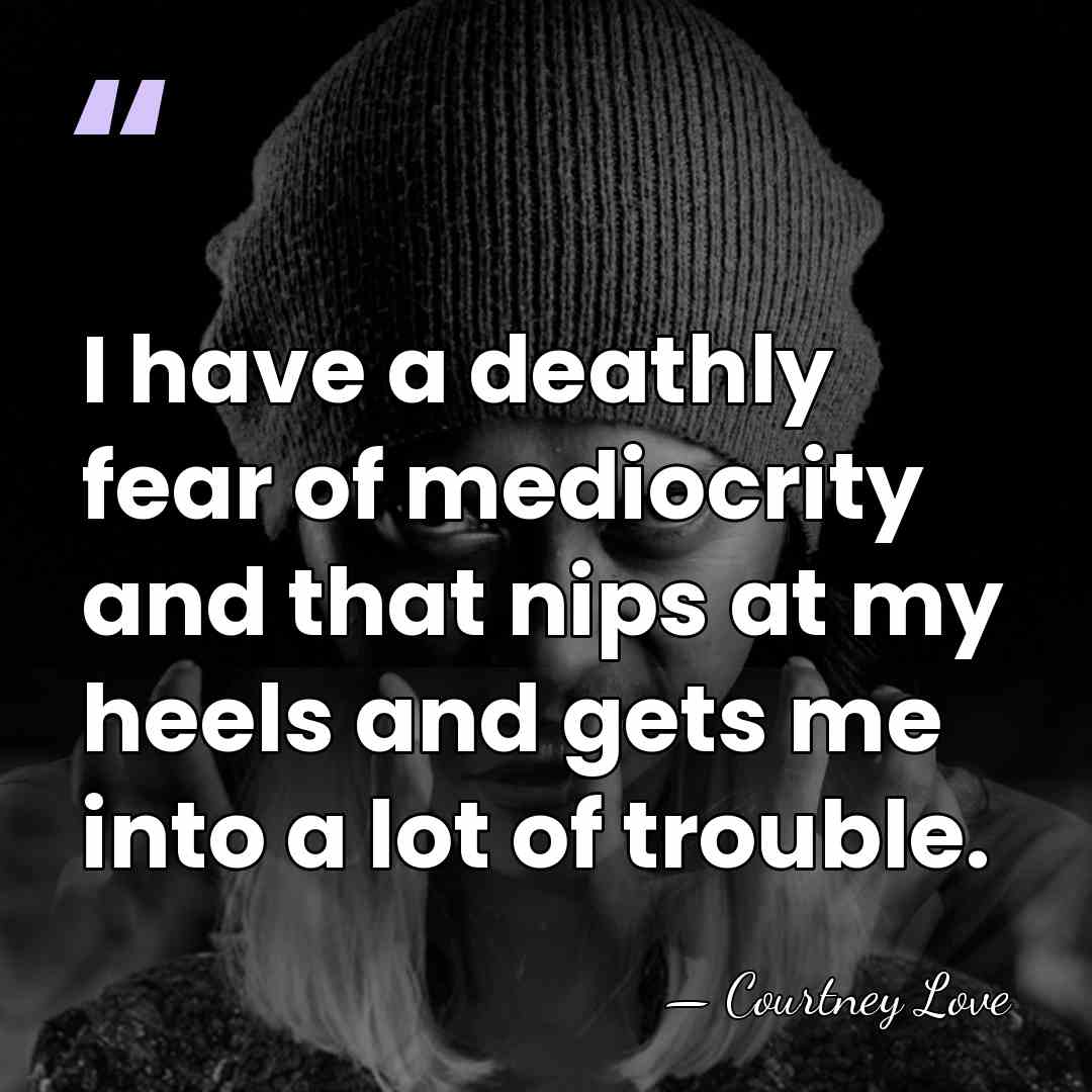 I have a deathly fear of mediocrity and that nips at my&hellip; - Courtney Love