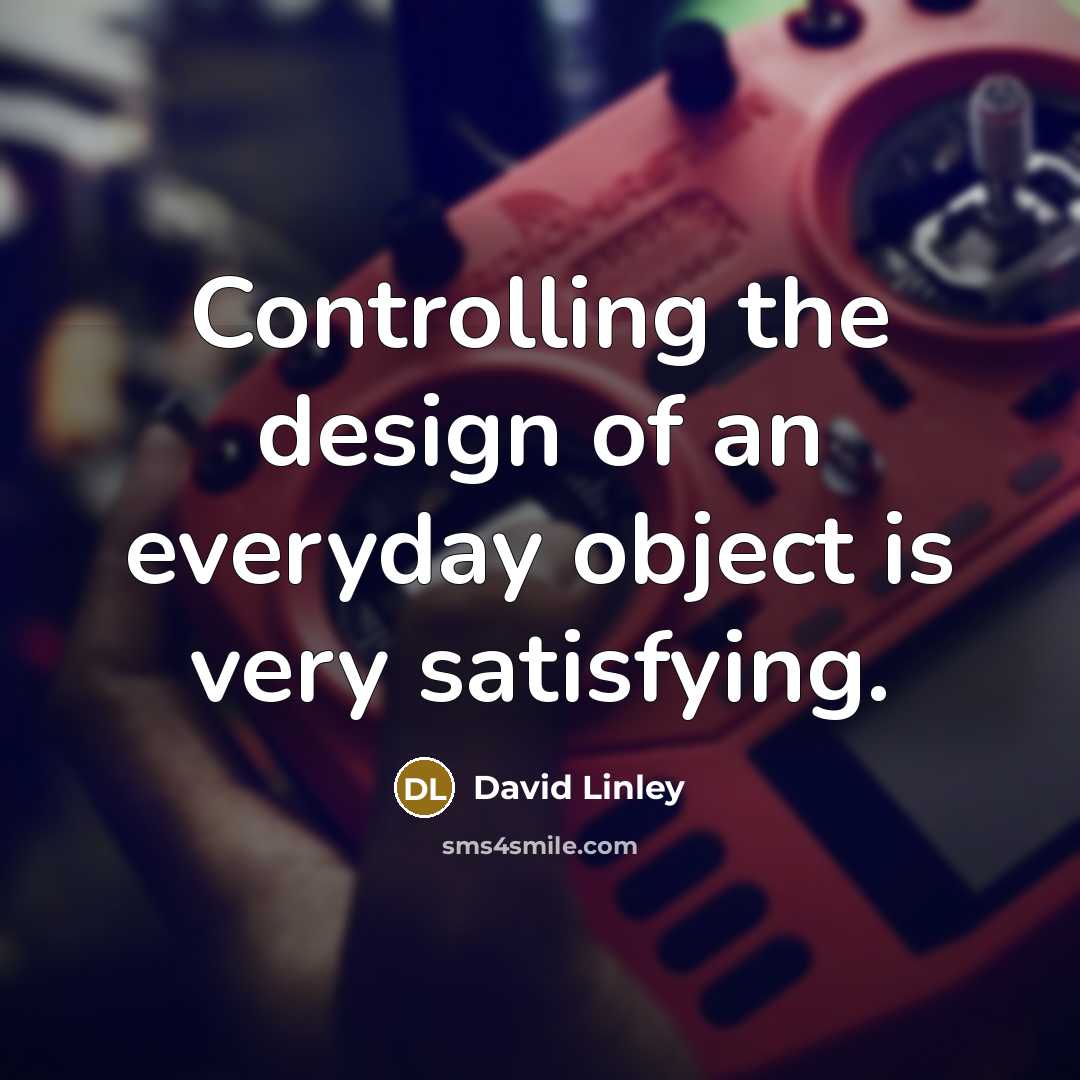 “Controlling the design of an everyday object is very satisfying.…” quote by David Linley