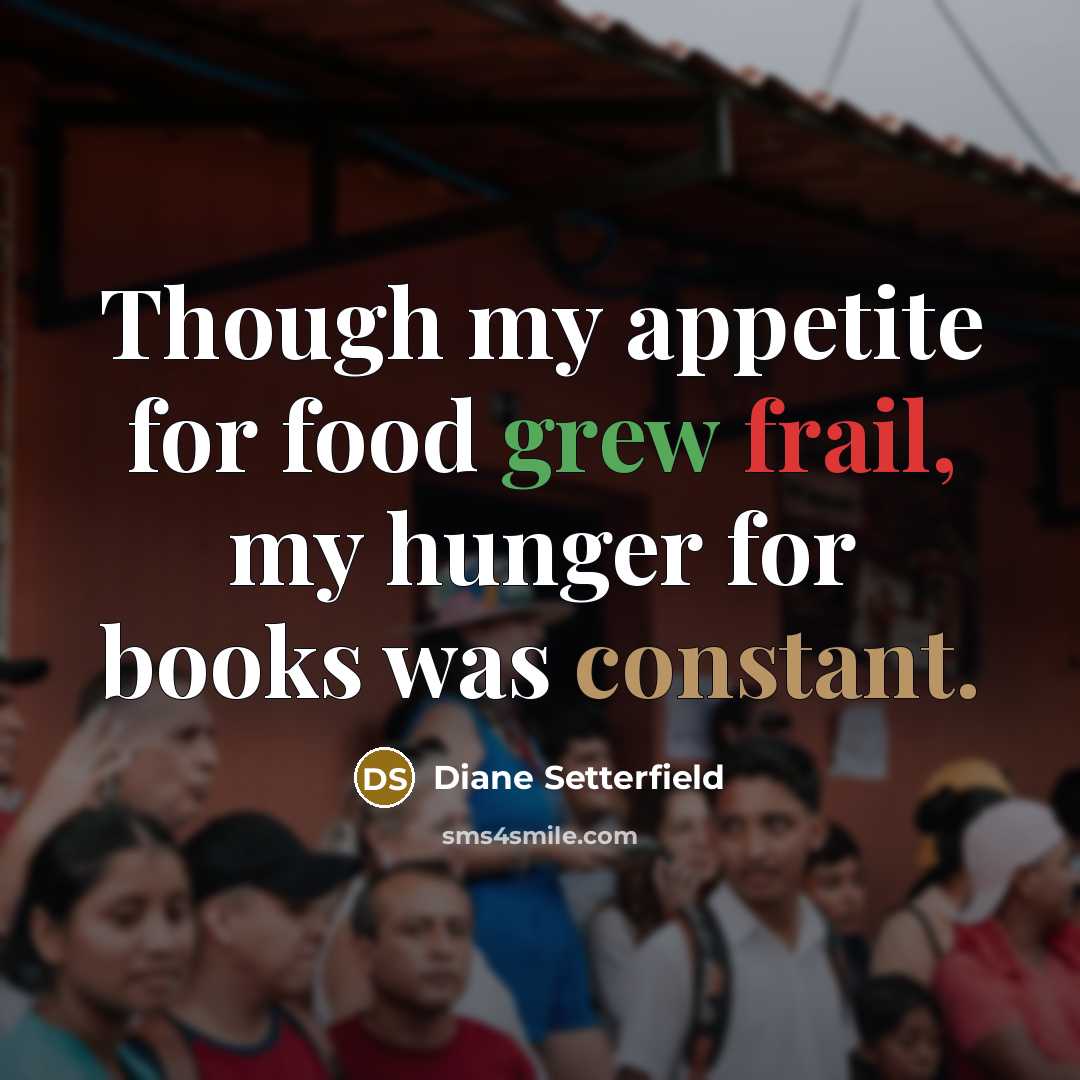 “Though my appetite for food grew frail, my hunger for…” quote by Diane Setterfield