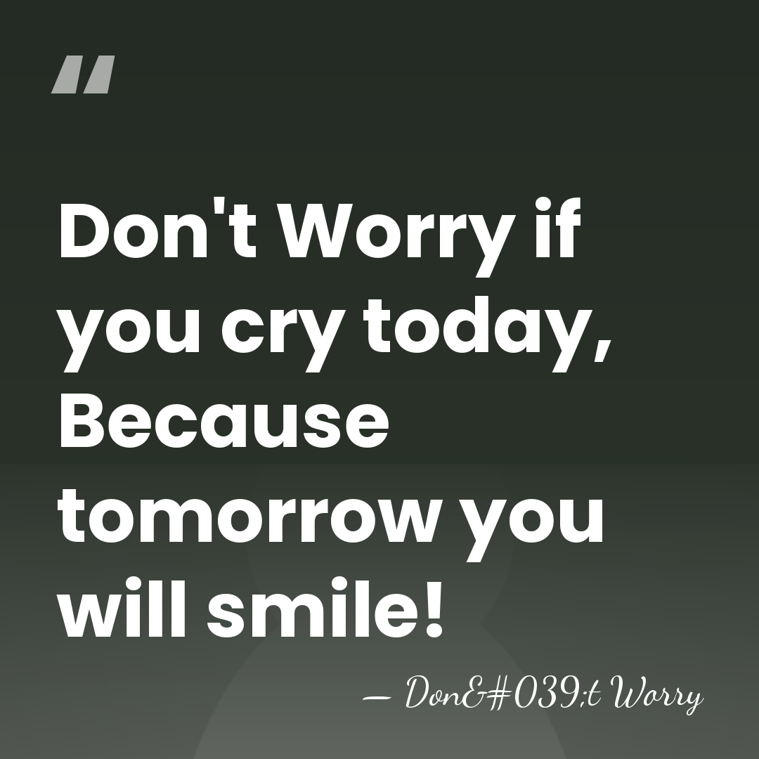 Don't Worry if you cry today, Because tomorrow you will smile! - Don't Worry