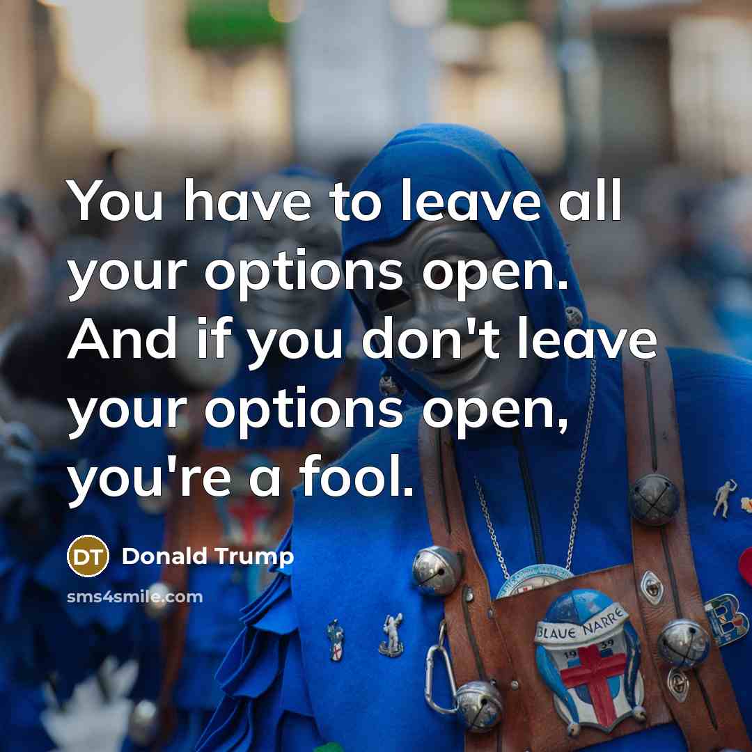 “You have to leave all your options open. And if…” quote by Donald Trump
