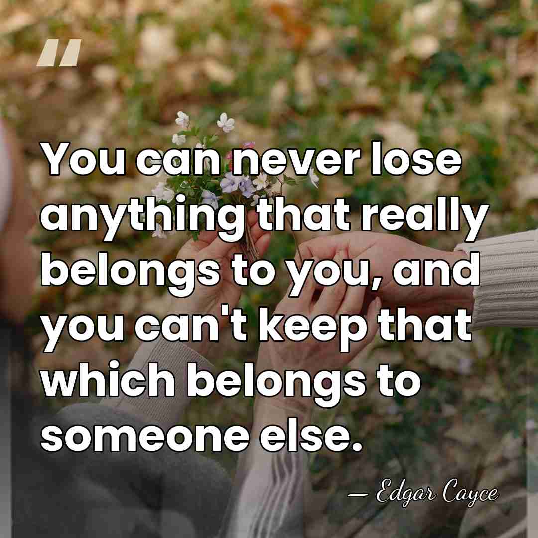 You can never lose anything that really belongs to you, and you&hellip; - Edgar Cayce