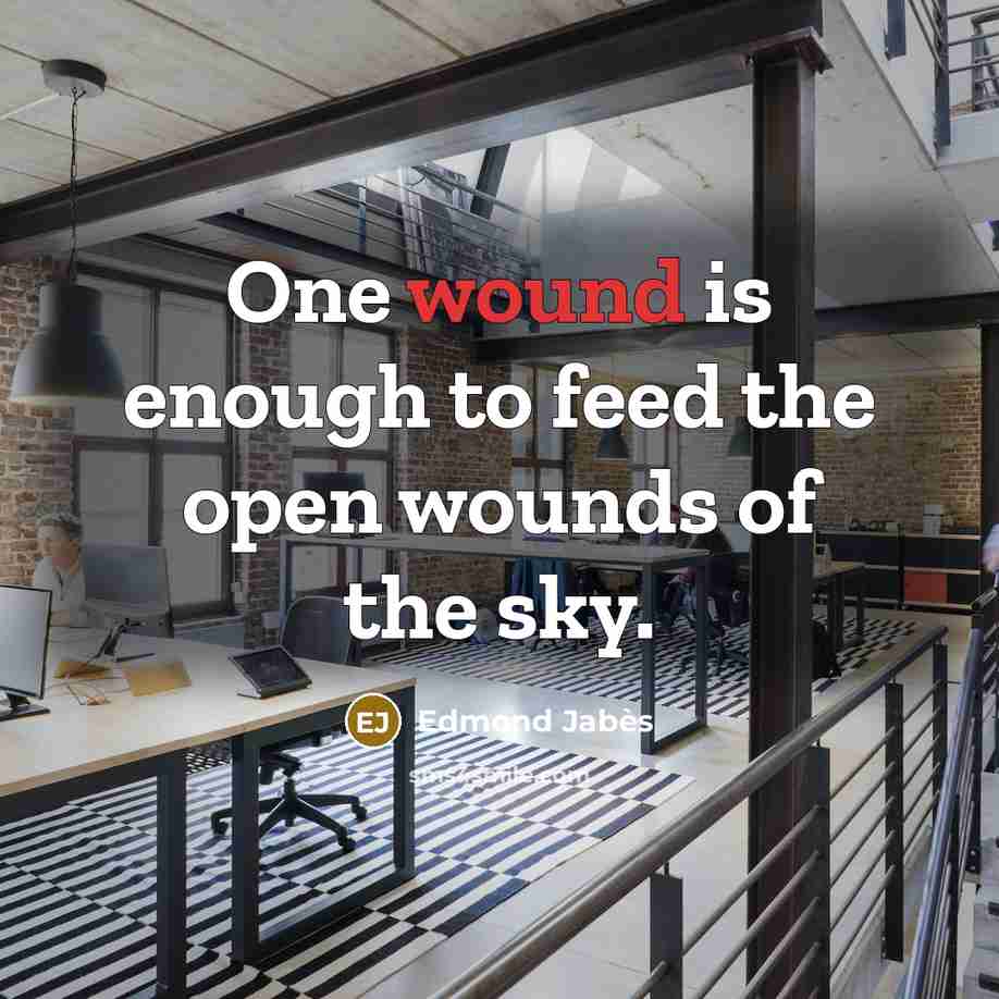 “One wound is enough to feed the open wounds of…” quote by Edmond Jabes