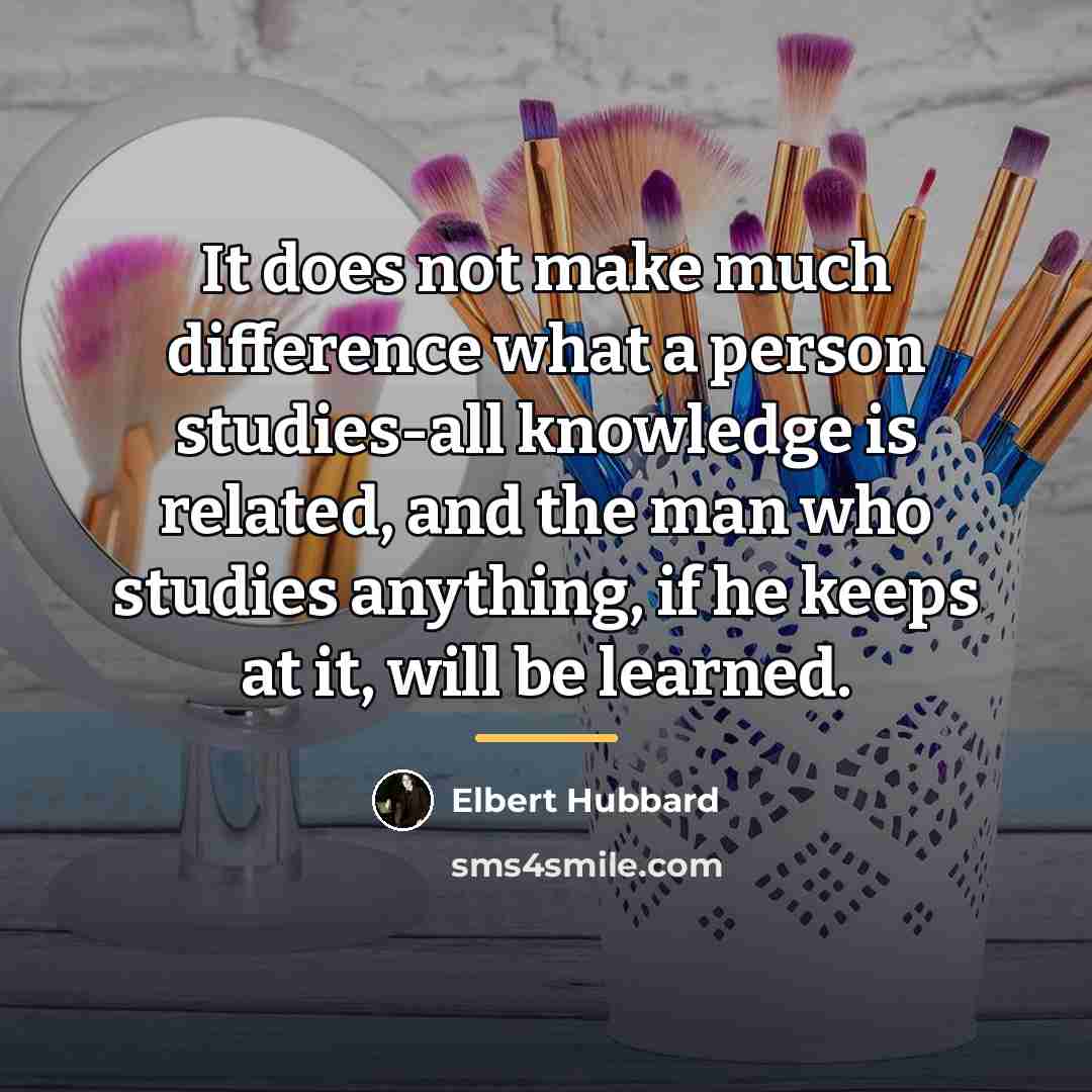 “It does not make much difference what a person studies-all…” quote by Elbert Hubbard