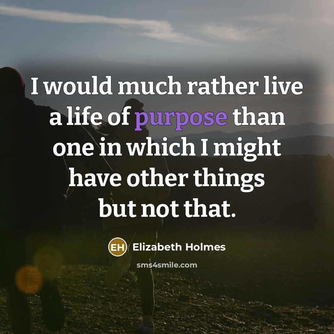 “I would much rather live a life of purpose than…” quote by Elizabeth Holmes