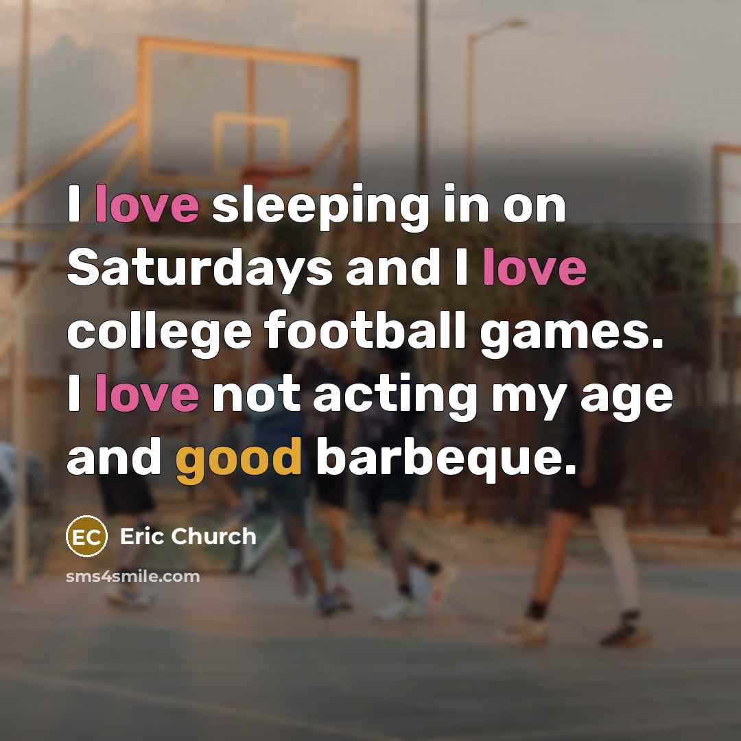 “I love sleeping in on Saturdays and I love college…” quote by Eric Church