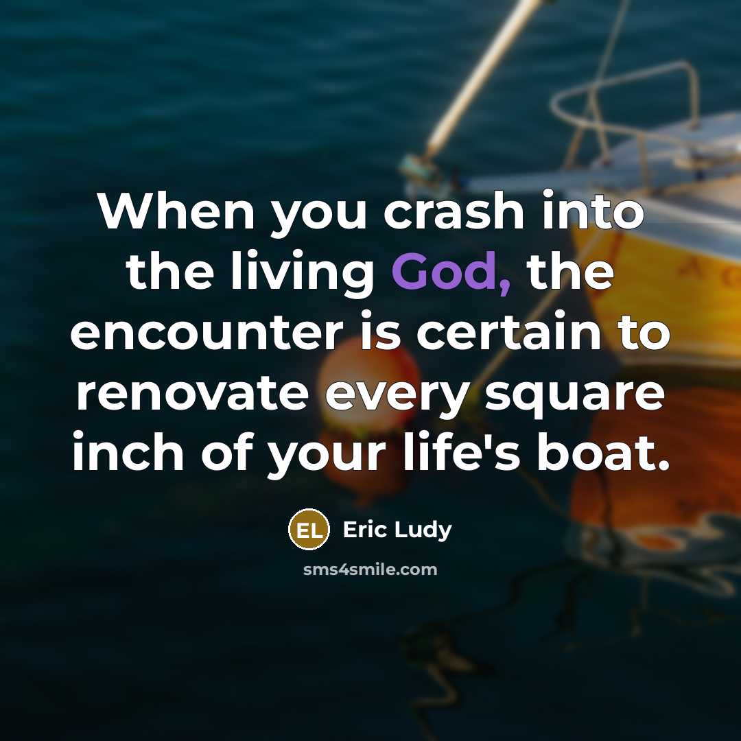 “When you crash into the living God, the encounter is…” quote by Eric Ludy
