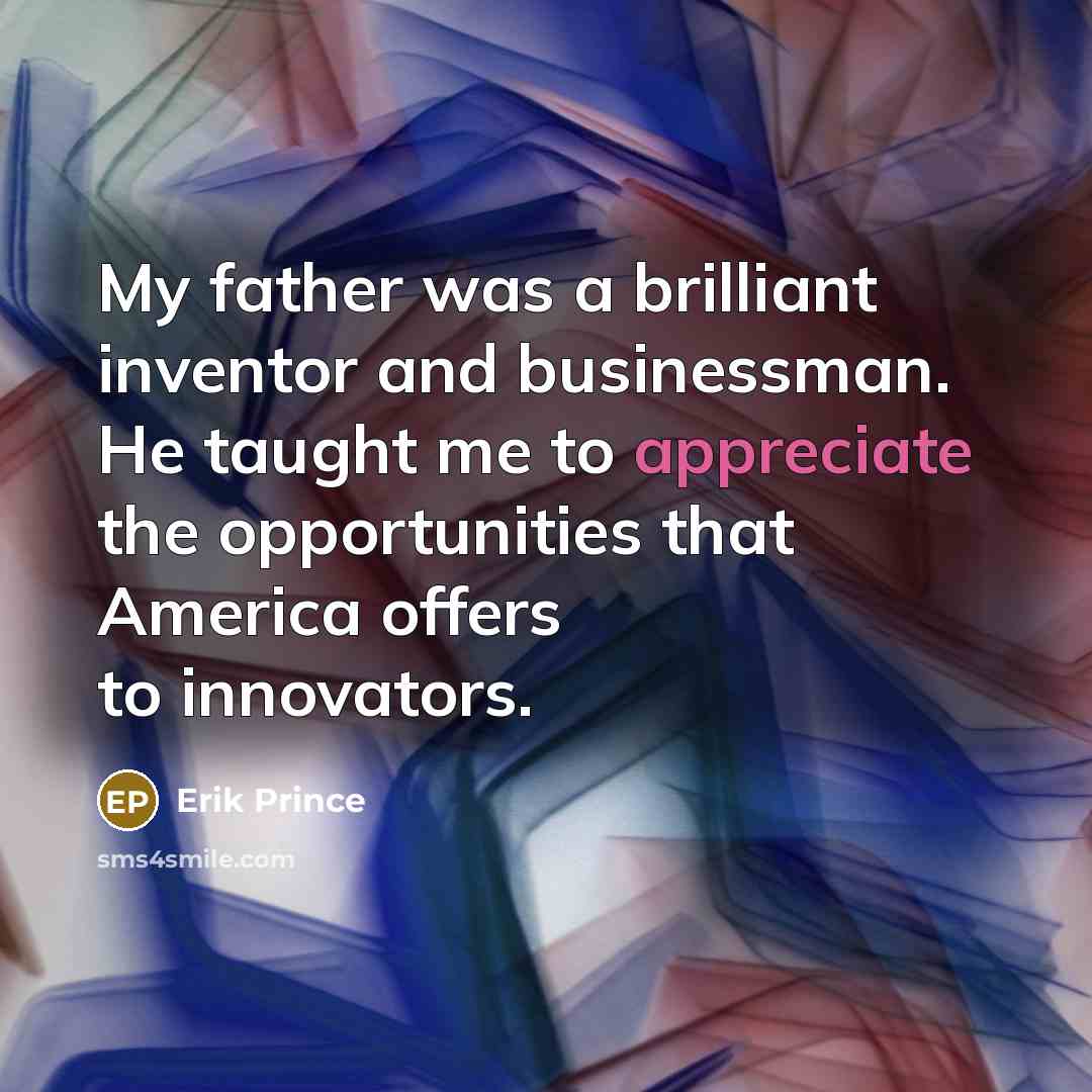 “My father was a brilliant inventor and businessman. He taught…” quote by Erik Prince