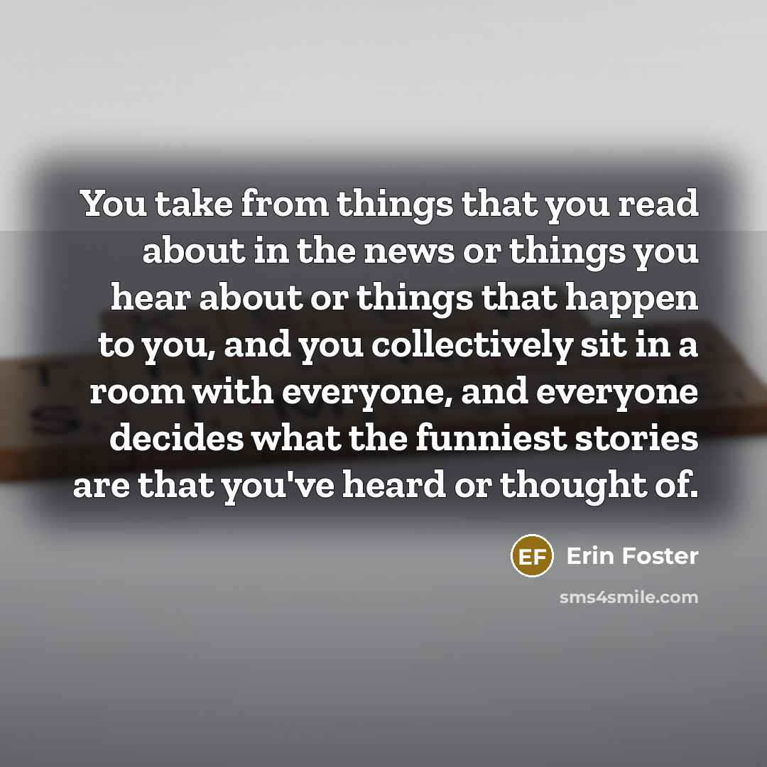 “You take from things that you read about in the…” quote by Erin Foster