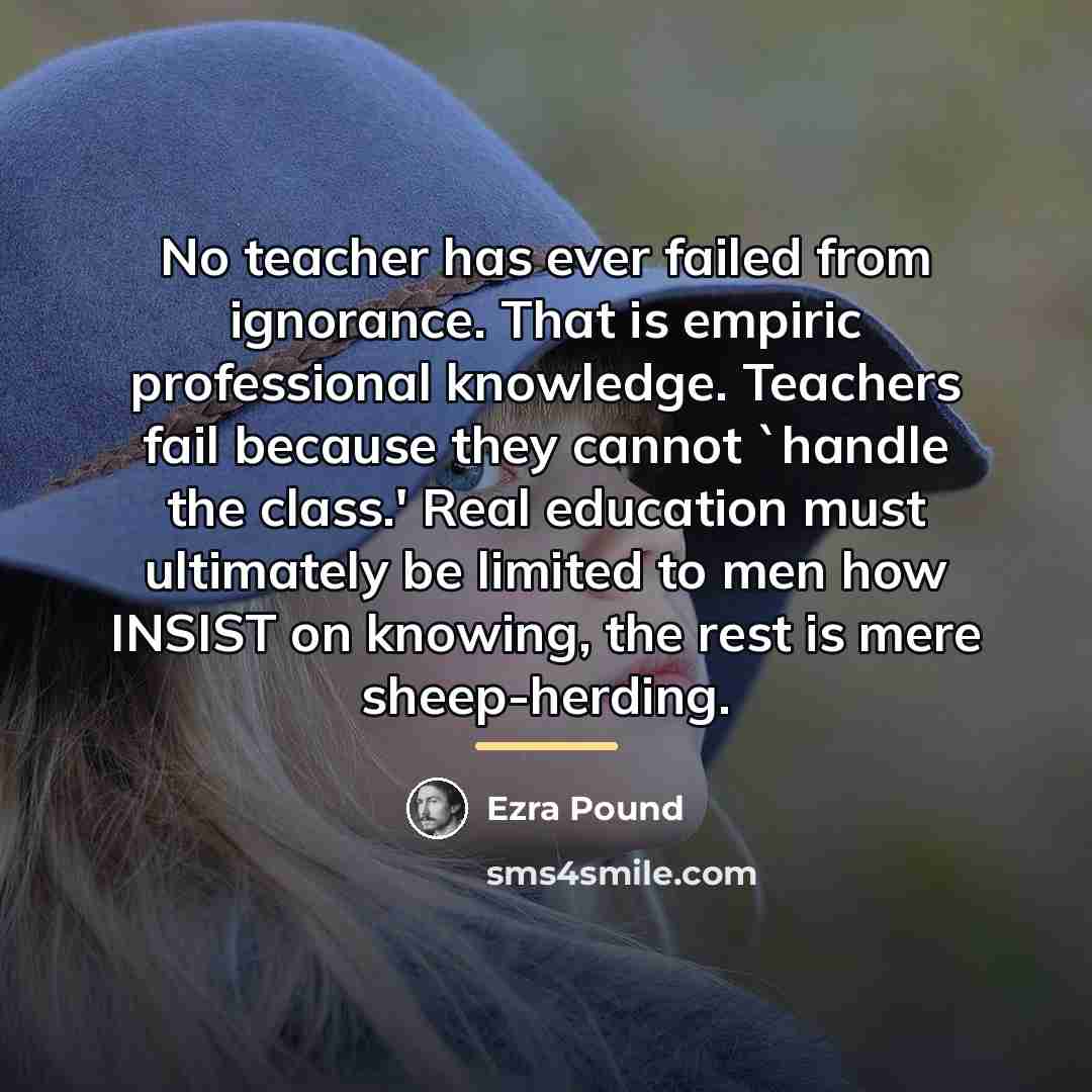 “No teacher has ever failed from ignorance. That is empiric…” quote by Ezra Pound