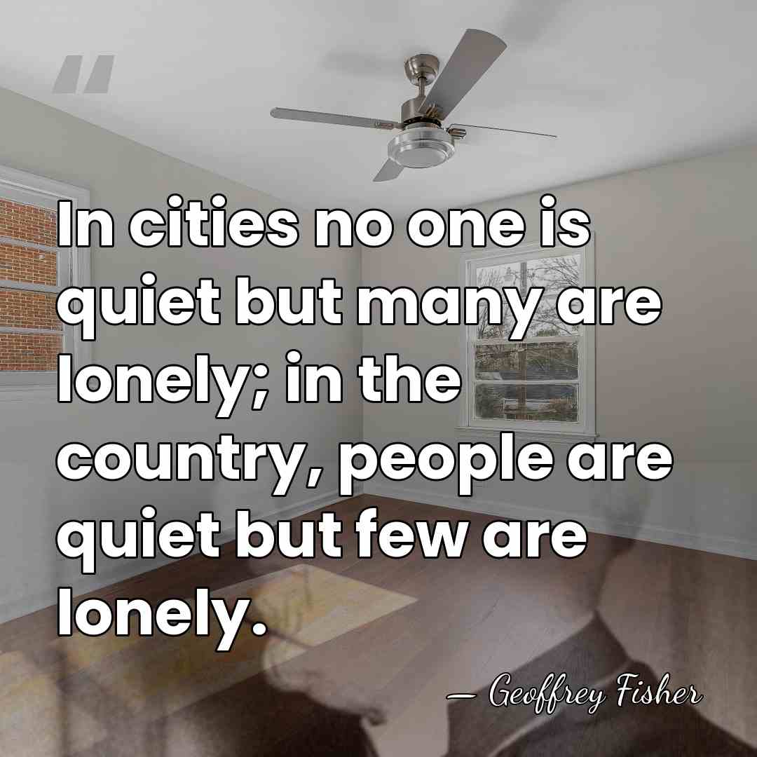 In cities no one is quiet but many are lonely; in the&hellip; - Geoffrey Fisher