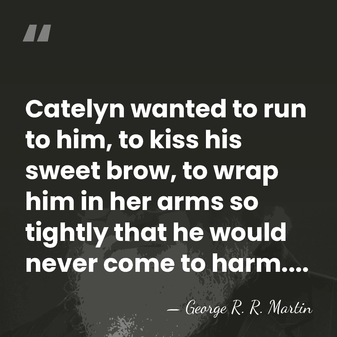 Catelyn wanted to run to him, to kiss his sweet brow, to&hellip; - George R. R. Martin