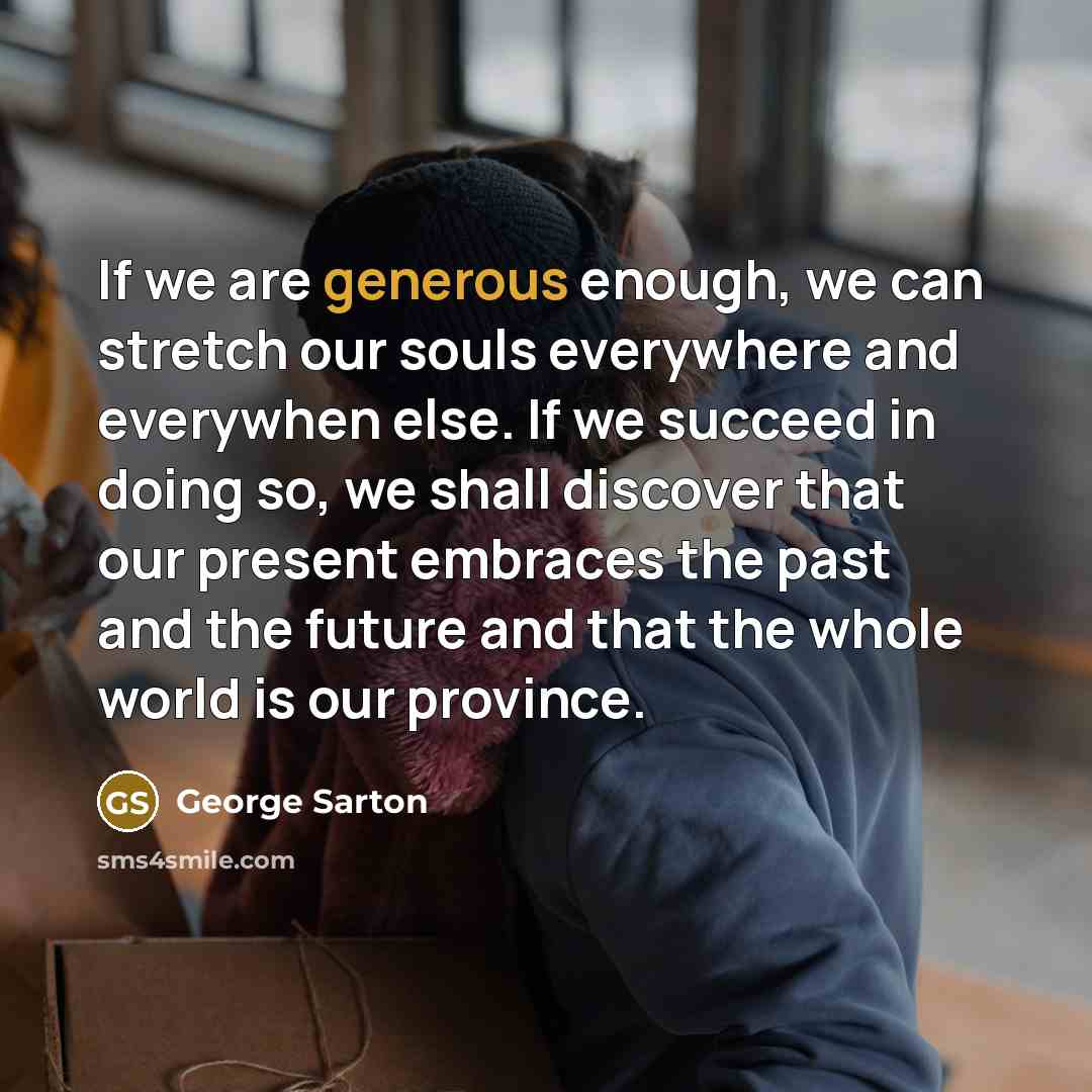 “If we are generous enough, we can stretch our souls…” quote by George Sarton