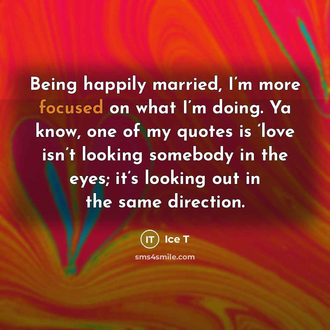“Being happily married, I’m more focused on what I’m doing.…” quote by Ice T