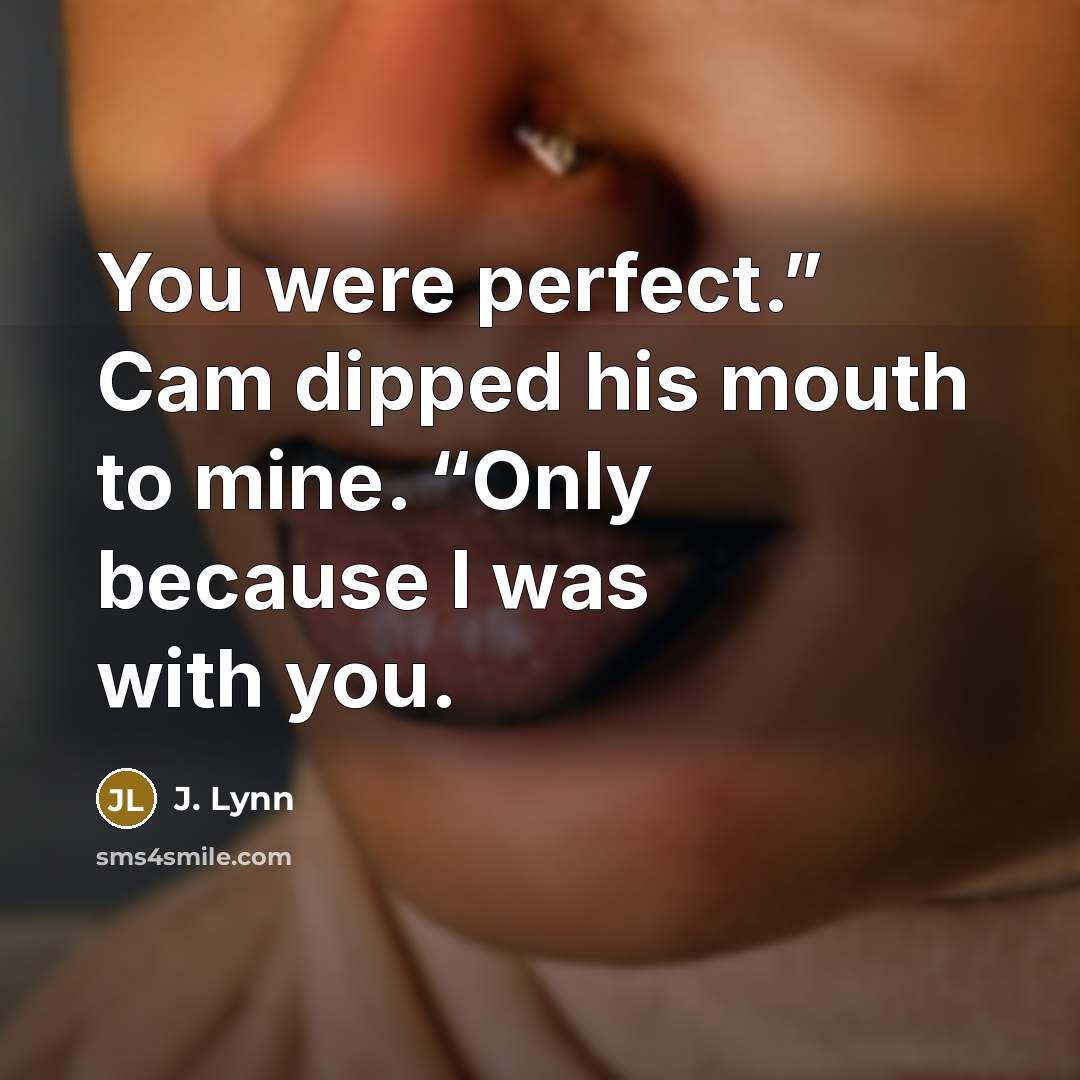 “You were perfect.” Cam dipped his mouth to mine. “Only…” quote by J. Lynn