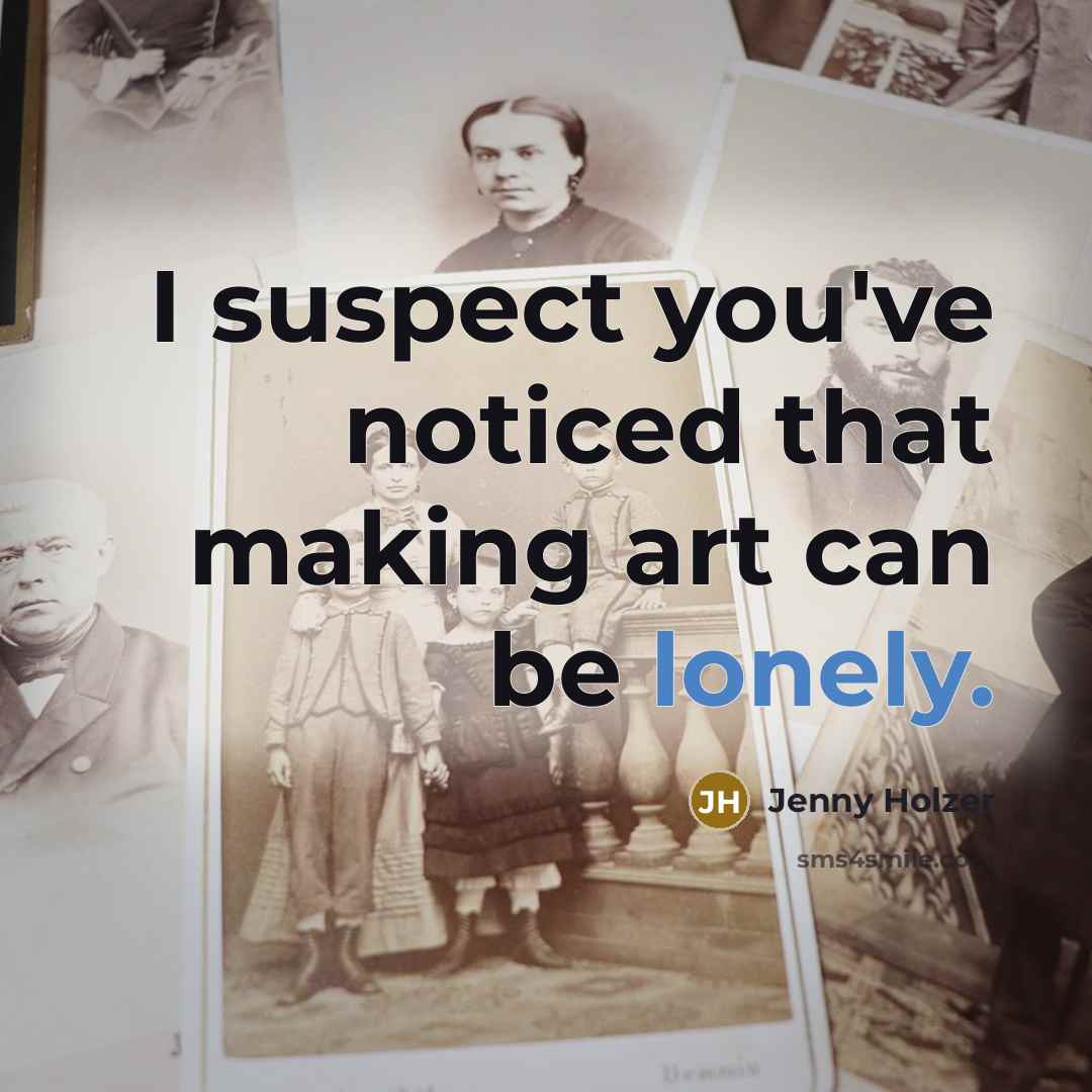 “I suspect you've noticed that making art can be lonely.…” quote by Jenny Holzer