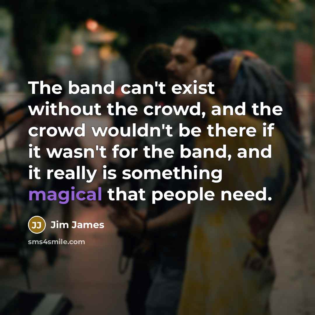 “The band can't exist without the crowd, and the crowd…” quote by Jim James