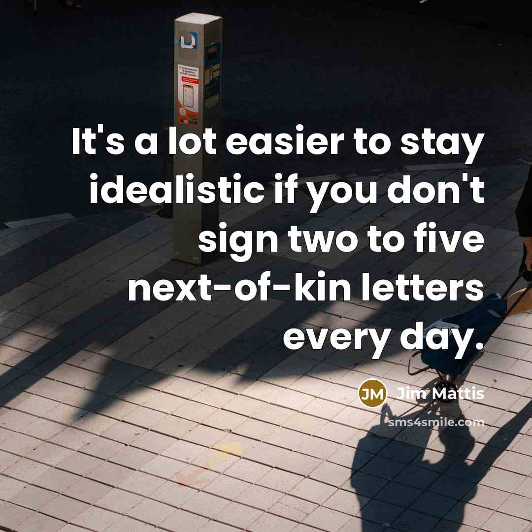 “It's a lot easier to stay idealistic if you don't…” quote by Jim Mattis