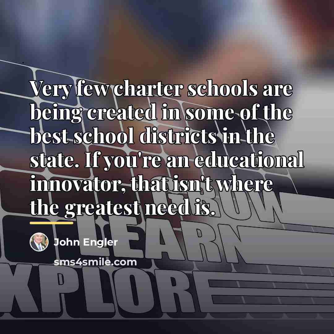 “Very few charter schools are being created in some of…” quote by John Engler